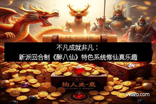 不凡成就非凡：新派回合制《醉八仙》特色系统修仙真乐趣